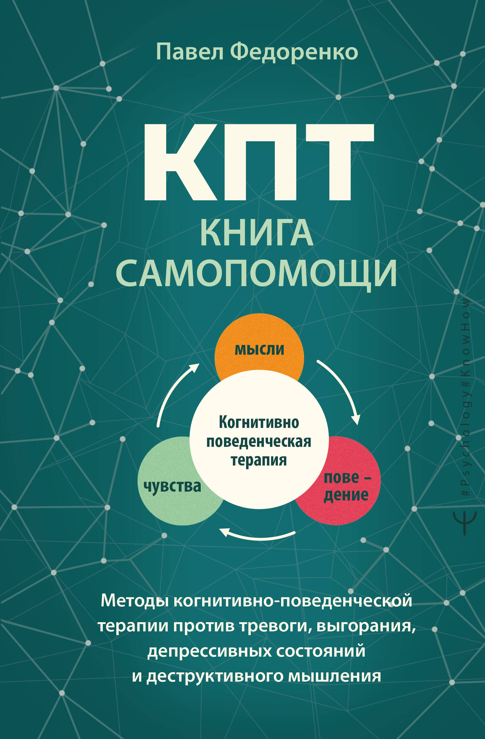 Федоренко Павел Алексеевич КПТ: книга самопомощи. Методы когнитивно-поведенческой терапии против тревоги, выгорания, депрессивных состояний и деструктивного мышления - страница 0