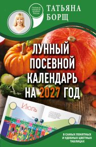 Борщ Татьяна — Лунный посевной календарь на 2027 год в самых понятных и удобных цветных таблицах