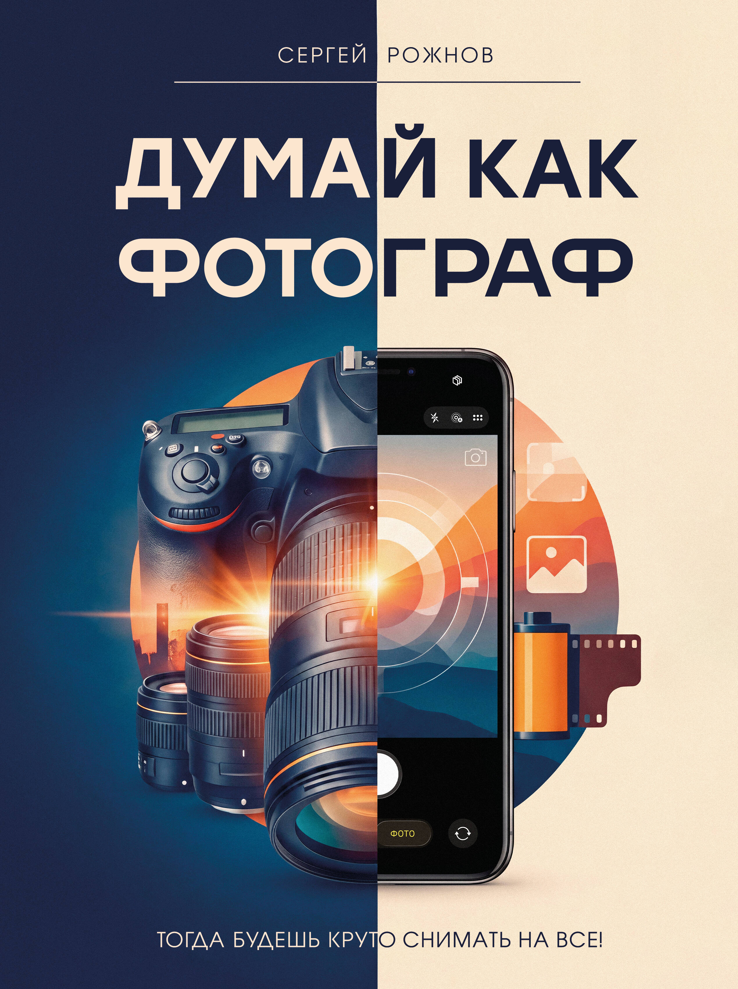 Рожнов Сергей Геннадьевич Думай как фотограф. Тогда будешь круто снимать на все! - страница 0