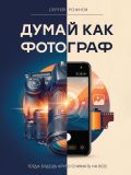 Думай как фотограф. Тогда будешь круто снимать на все!