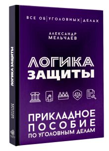 Логика защиты. Прикладное пособие по уголовным делам