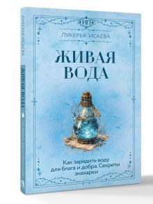 Живая вода. Как зарядить воду для блага и добра. Секреты знахарки