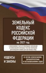 Земельный кодекс Российской Федерации на 2027 год. Со всеми изменениями, законопроектами и постановлениями судов