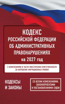 Кодекс Российской Федерации об административных правонарушениях на 2027 год. Со всеми изменениями, законопроектами и постановлениями судов