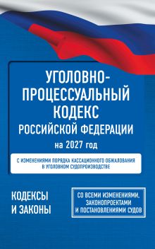 Уголовно-процессуальный кодекс Российской Федерации на 2027 год. Со всеми изменениями, законопроектами и постановлениями судов