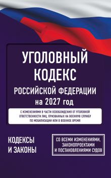 Уголовный кодекс Российской Федерации на 2027 год. Со всеми изменениями, законопроектами и постановлениями судов