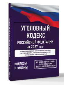 Уголовный кодекс Российской Федерации на 2027 год. Со всеми изменениями, законопроектами и постановлениями судов
