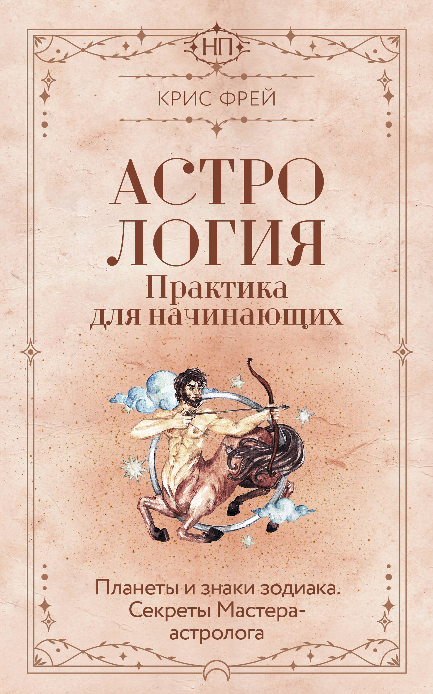 Крис Фрей   Астрология. Практика для начинающих. Планеты и знаки зодиака. Секреты Мастера-астролога - страница 0