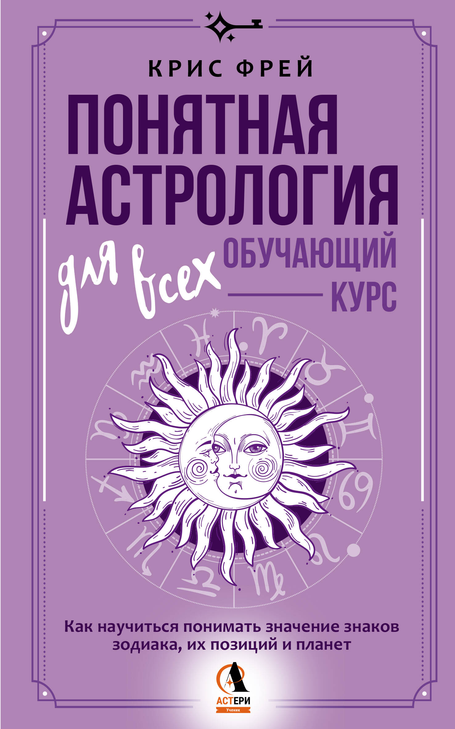 Крис Фрей   Понятная астрология для всех - обучающий курс. Как научиться понимать значение знаков зодиака, их позиций и планет - страница 0