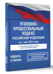 Уголовно-процессуальный кодекс Российской Федерации на 1 мая 2026 года. Со всеми изменениями, законопроектами и постановлениями судов