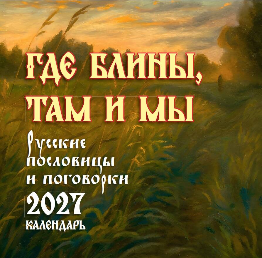  Где блины, там и мы. Русские пословицы и поговорки. Календарь 2027 - страница 0
