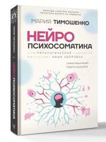 Нейропсихосоматика: почему мы болеем? Как патологическое мышление разрушает наше здоровье