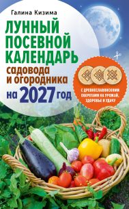 Кизима Галина Александровна — Лунный посевной календарь садовода и огородника на 2027 г. с древнеславянскими оберегами на урожай, здоровье и удачу