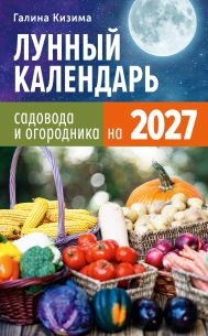 Кизима Галина Александровна — Лунный календарь садовода и огородника на 2027