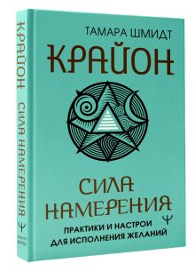 Крайон. Сила намерения. Практики и настрои для исполнения желаний