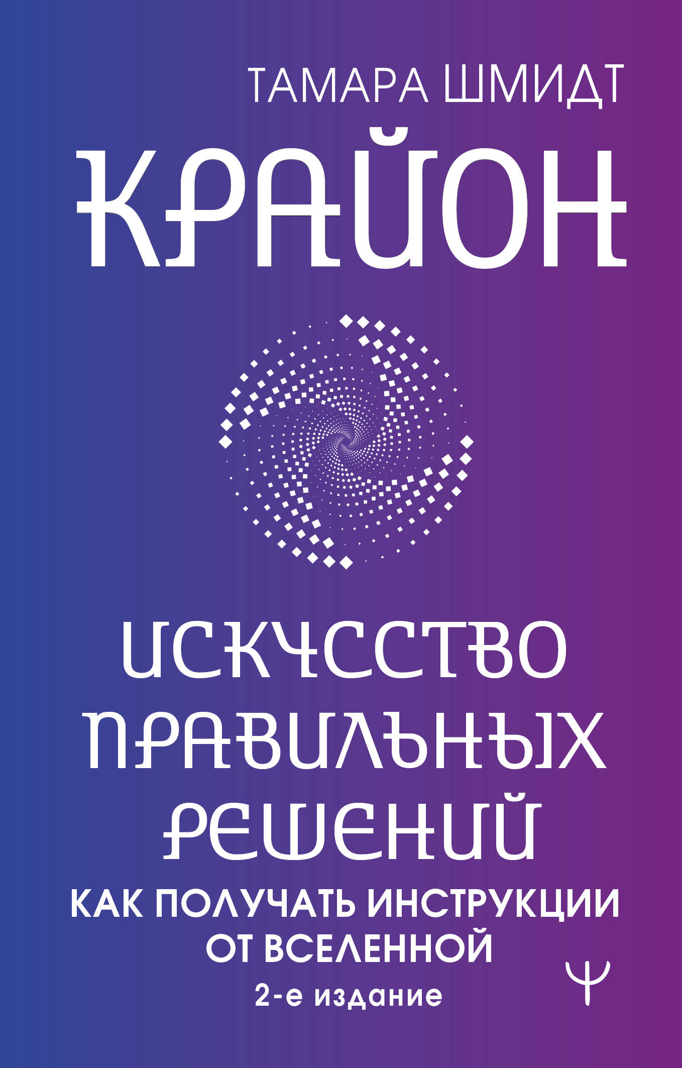 Шмидт Тамара  Крайон. Искусство правильных решений. Как получать инструкции от Вселенной. 2-е издание - страница 0