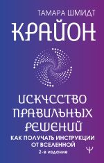 Крайон. Искусство правильных решений. Как получать инструкции от Вселенной. 2-е издание
