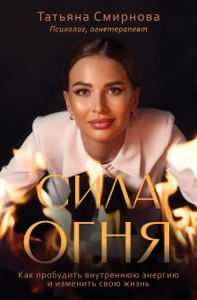 Сила огня. Как пробудить внутреннюю энергию и изменить свою жизнь