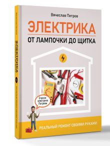 Электрика. От лампочки до щитка. Реальный ремонт своими руками