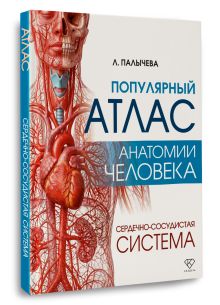 Популярный атлас анатомии человека. Сердечно-сосудистая система