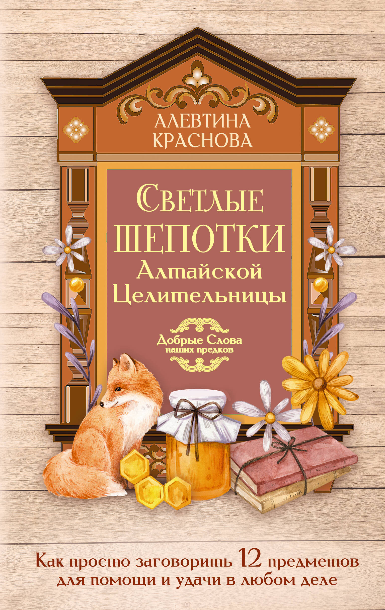 Краснова Алевтина  Светлые шепотки алтайской целительницы. Как просто заговорить 12 предметов для помощи и удачи в любом деле. Бабл: Добрые слова наших предков - страница 0