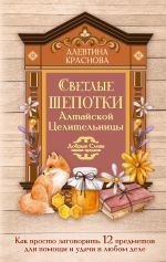 Светлые шепотки алтайской целительницы. Как просто заговорить 12 предметов для помощи и удачи в любом деле. Бабл: Добрые слова наших предков