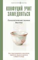 Конфуций учит замедляться. Психологические техники Востока. Как структурировать мышление, пережить трудные времена и обрести опору