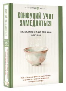 Конфуций учит замедляться. Психологические техники Востока. Как структурировать мышление, пережить трудные времена и обрести опору