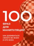 100 фраз для манипуляций. Как добиваться своего во всем и ото всех