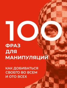 100 фраз для манипуляций. Как добиваться своего во всем и ото всех