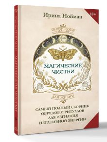 Магические чистки. Самый полный сборник обрядов и ритуалов для изгнания негативной энергии