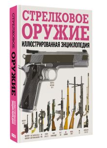 Стрелковое оружие. Иллюстрированная энциклопедия