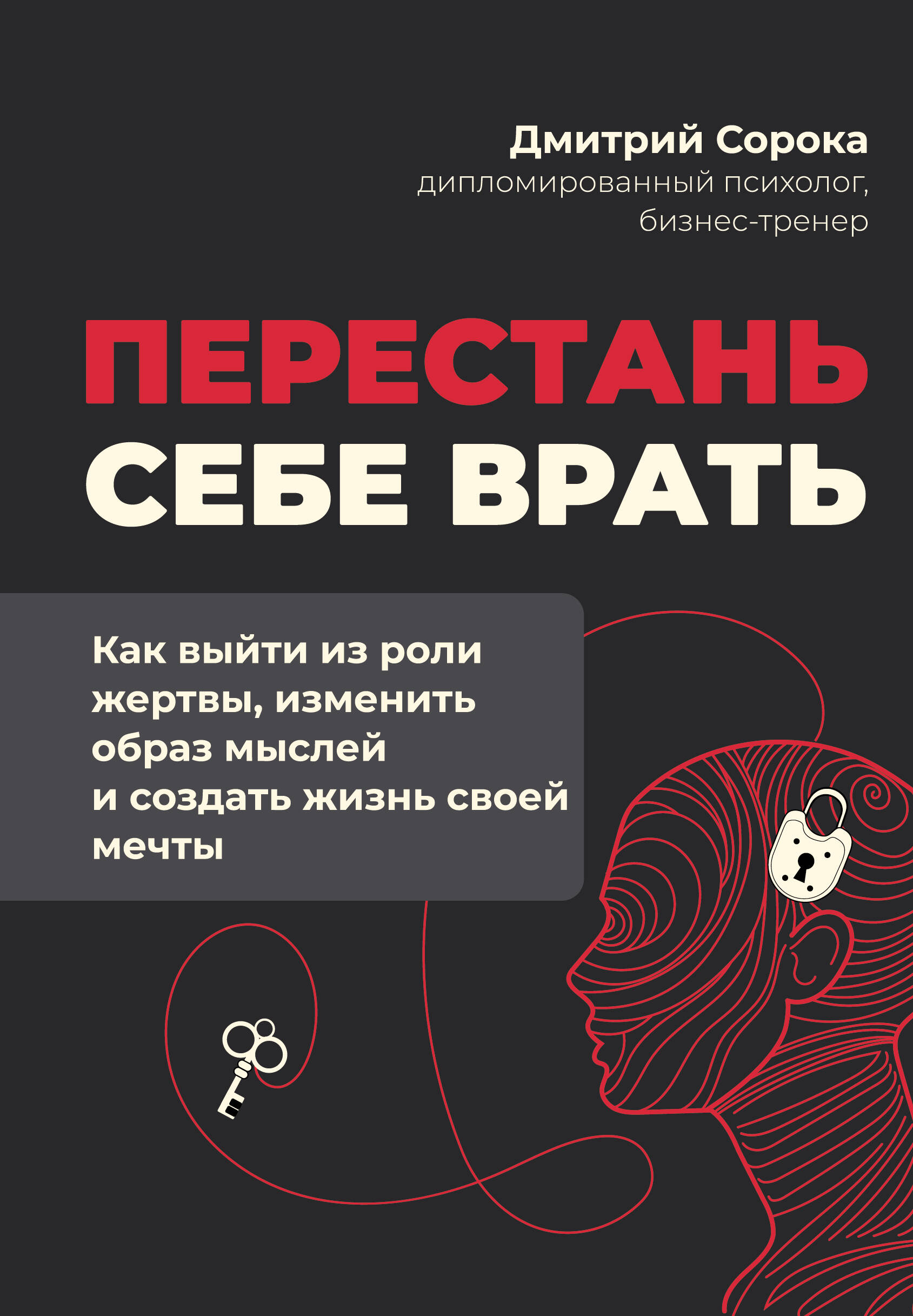 Сорока Дмитрий  Перестань себе врать: как выйти из роли жертвы, изменить образ мыслей и создать жизнь своей мечты - страница 0