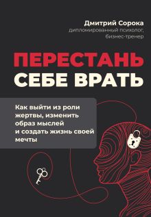 Перестань себе врать: как выйти из роли жертвы, изменить образ мыслей и создать жизнь своей мечты