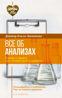 Все об анализах: какие и зачем, как готовиться и сдавать, расшифровки и пояснения. Чек-ап вашего здоровья. 2-е издание