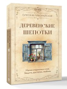Деревенские шепотки. Магия старинных слов. Защита, достаток, любовь