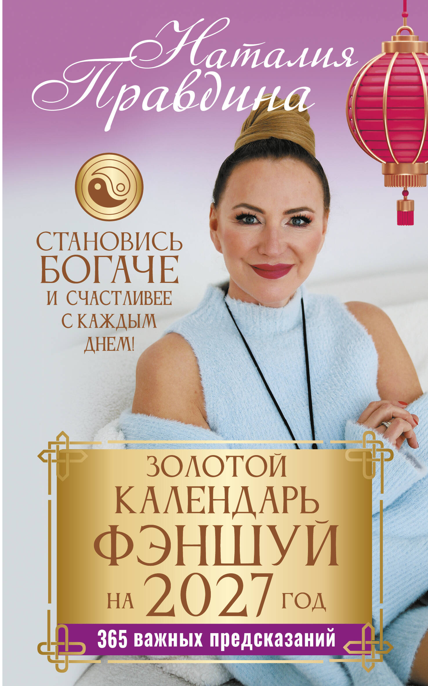 Правдина Наталия Борисовна Золотой календарь фэншуй на 2027 год. 365 важных предсказаний. Становись богаче и счастливее с каждым днем! - страница 0