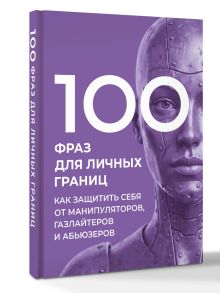 100 фраз для личных границ. Как защитить себя от манипуляторов, газлайтеров и абьюзеров