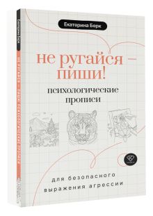 Не ругайся - пиши! Психологические прописи для безопасного выражения агрессии