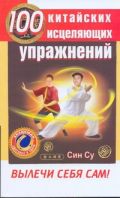 100 китайских исцеляющих упражений. Вылечи себя сам!