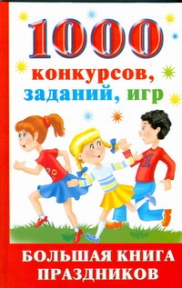 1000 конкурсов, заданий, игр. Большая книга праздников