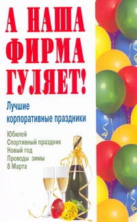 А наша фирма гуляет! Лучшие корпоративные праздники. Новый год, 8 Марта, юбилей