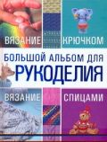 Большой альбом для рукоделия. Вязание крючком. Вязание спицами