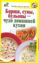 Борщи, супы, бульоны - чудо домашней кухни