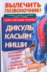 Вылечить позвоночник! Книга методов лечения: Дикуль, Касьян, Ниши