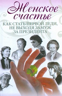 Женское счастье. Как стать первой леди, не выходя замуж за президента