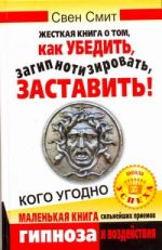 Жесткая книга о том, как убедить, загипнотизировать, заставить кого угодно