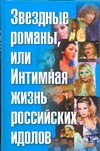 Звездные романы, или Интимная жизнь российских идолов. [В 2 т. Т. 2]. М - Я