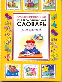 Иллюстрированный фразеологический словарь для детей