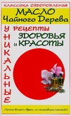 Масло чайного дерева. Уникальные рецепты здоровья и красоты